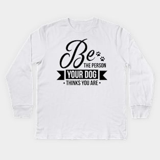 Be The Person Your Dog Thinks You Are Kids Long Sleeve T-Shirt